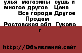 улья, магазины, сушь и многое другое › Цена ­ 2 700 - Все города Другое » Продам   . Ростовская обл.,Гуково г.